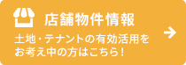 店舗物件情報　土地・テナントの有効活用をお考え中の方はこちら！