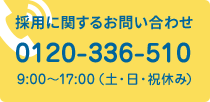 採用に関するお問い合わせ0120-336-510 9:00～17:00（土・日・祝休み）